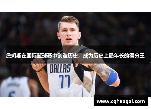 詹姆斯在国际篮球赛中创造历史，成为历史上最年长的得分王