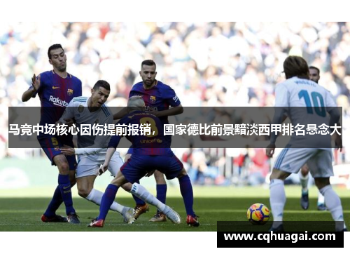 马竞中场核心因伤提前报销，国家德比前景黯淡西甲排名悬念大