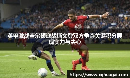 英甲激战查尔顿迎战斯文登双方争夺关键积分展现实力与决心