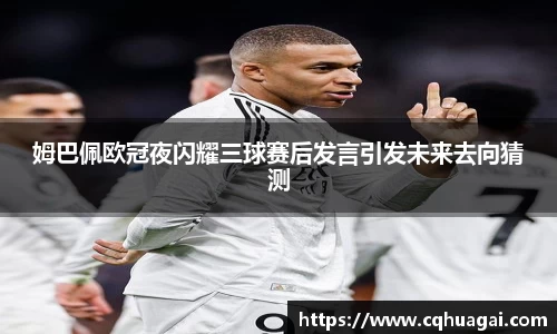 姆巴佩欧冠夜闪耀三球赛后发言引发未来去向猜测