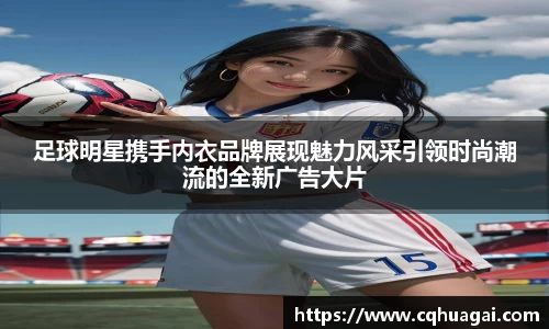 足球明星携手内衣品牌展现魅力风采引领时尚潮流的全新广告大片