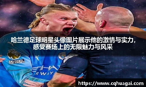 哈兰德足球明星头像图片展示他的激情与实力，感受赛场上的无限魅力与风采